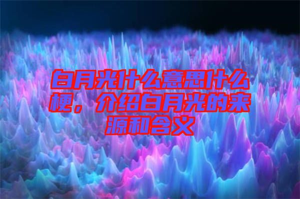 白月光什么意思什么梗，介紹白月光的來源和含義