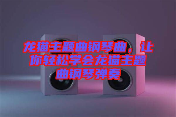 龍貓主題曲鋼琴曲，讓你輕松學(xué)會(huì)龍貓主題曲鋼琴?gòu)椬? width=