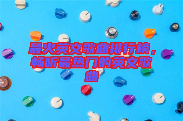 最火英文歌曲排行榜，暢聽最熱門的英文歌曲