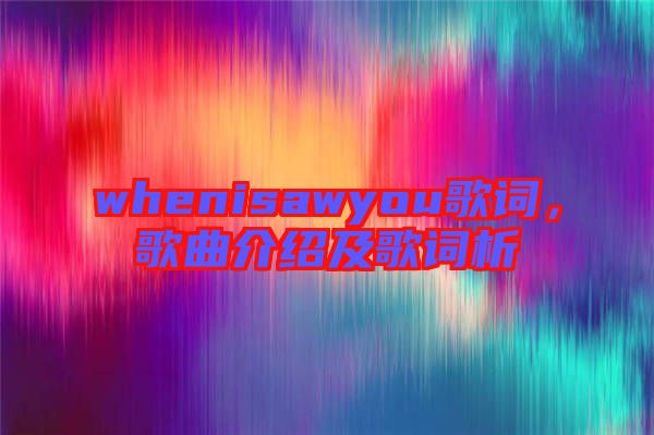 whenisawyou歌詞，歌曲介紹及歌詞析