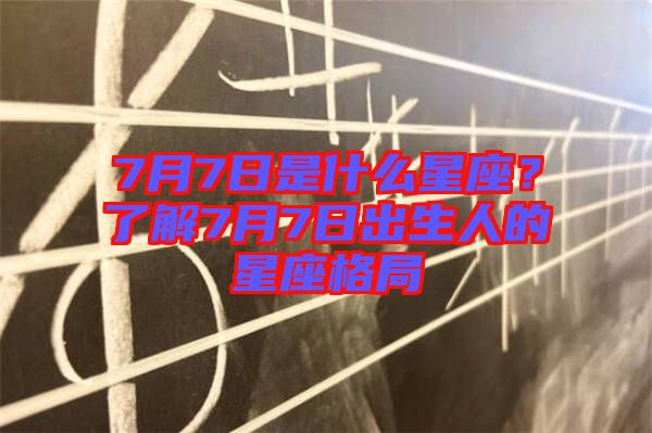 7月7日是什么星座？了解7月7日出生人的星座格局