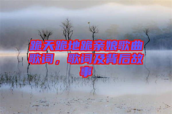 跪天跪地跪親娘歌曲歌詞，歌詞及背后故事