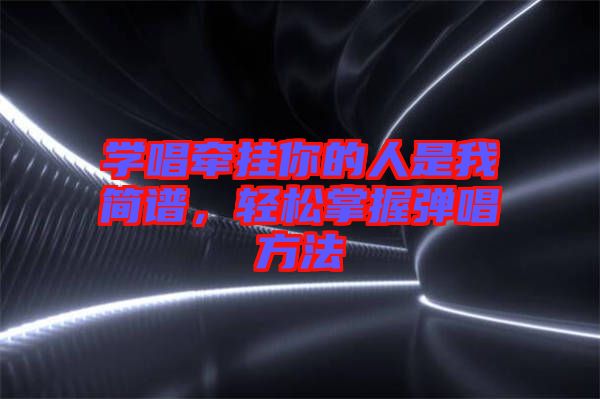 學(xué)唱牽掛你的人是我簡譜，輕松掌握彈唱方法