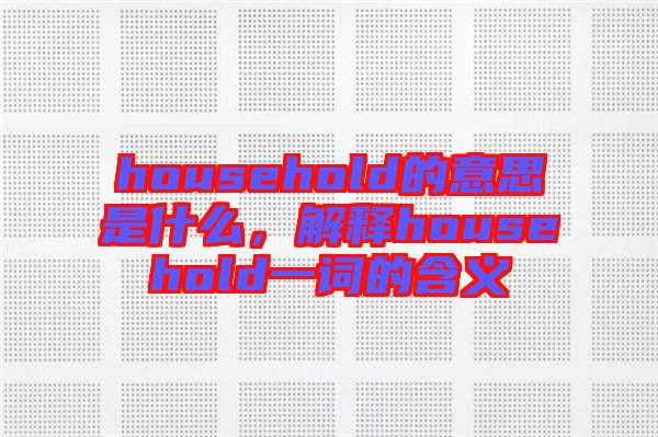 household的意思是什么，解釋household一詞的含義