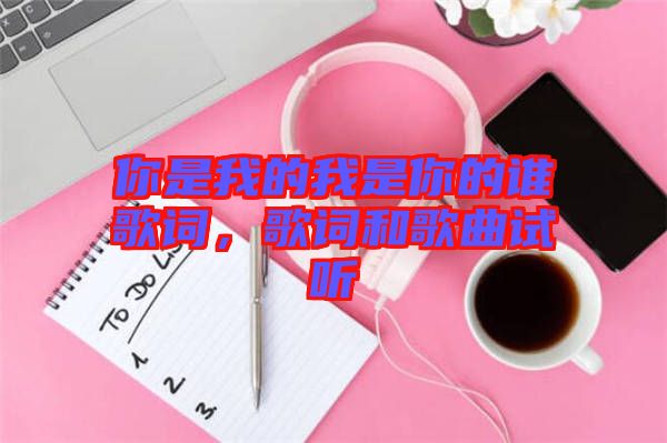 你是我的我是你的誰歌詞，歌詞和歌曲試聽