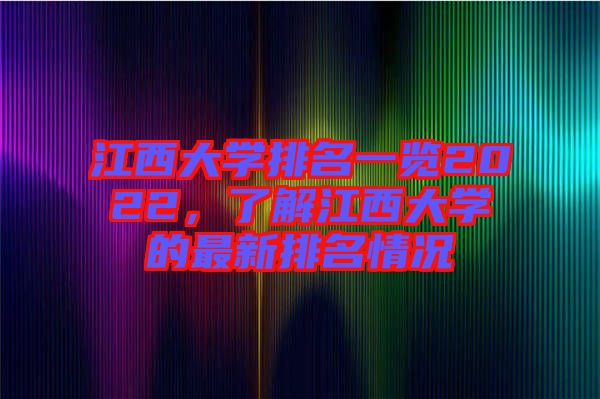 江西大學(xué)排名一覽2022，了解江西大學(xué)的最新排名情況