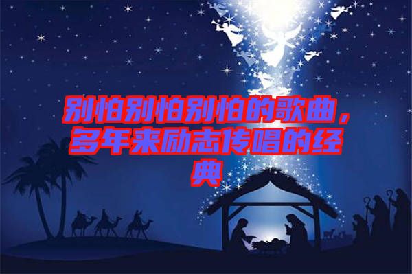 別怕別怕別怕的歌曲，多年來勵(lì)志傳唱的經(jīng)典