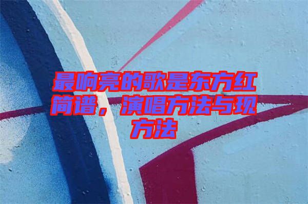 最響亮的歌是東方紅簡(jiǎn)譜，演唱方法與現(xiàn)方法