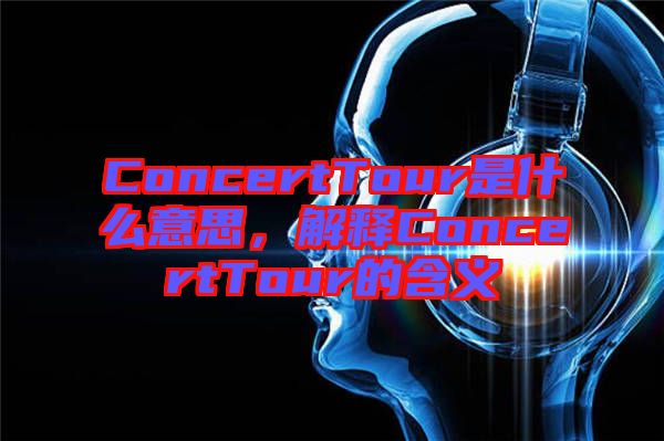 ConcertTour是什么意思，解釋ConcertTour的含義