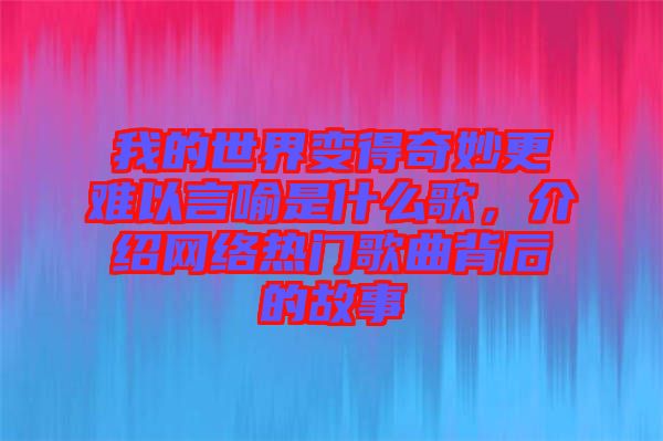 我的世界變得奇妙更難以言喻是什么歌，介紹網絡熱門歌曲背后的故事