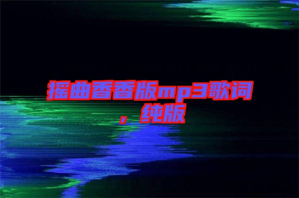 搖曲香香版mp3歌詞，純版