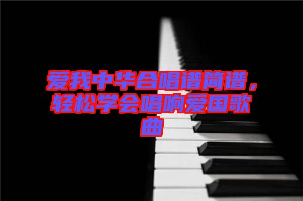 愛我中華合唱譜簡譜，輕松學(xué)會唱響愛國歌曲