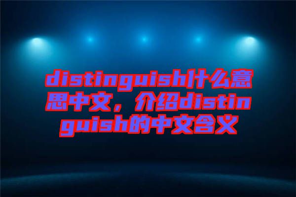 distinguish什么意思中文，介紹distinguish的中文含義