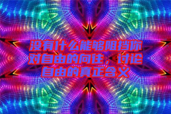 沒(méi)有什么能夠阻擋你對(duì)自由的向往，討論自由的真正含義