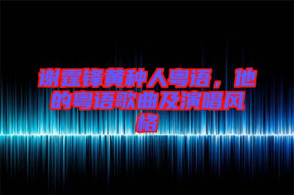 謝霆鋒黃種人粵語，他的粵語歌曲及演唱風格