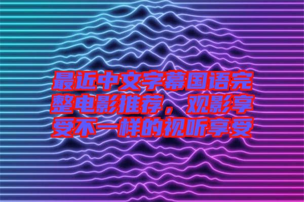 最近中文字幕國語完整電影推薦，觀影享受不一樣的視聽享受