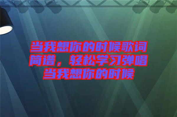 當我想你的時候歌詞簡譜，輕松學習彈唱當我想你的時候