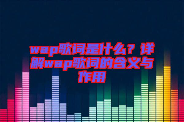 wap歌詞是什么？詳解wap歌詞的含義與作用