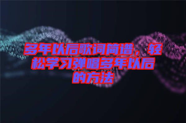 多年以后歌詞簡譜，輕松學習彈唱多年以后的方法