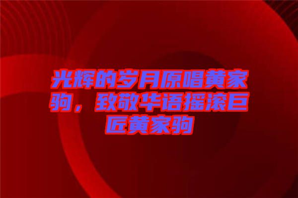 光輝的歲月原唱黃家駒，致敬華語(yǔ)搖滾巨匠黃家駒