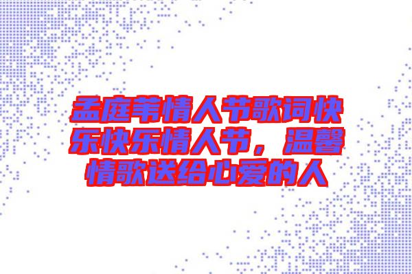 孟庭葦情人節(jié)歌詞快樂快樂情人節(jié)，溫馨情歌送給心愛的人