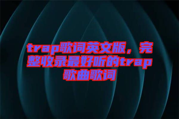 trap歌詞英文版，完整收錄最好聽的trap歌曲歌詞