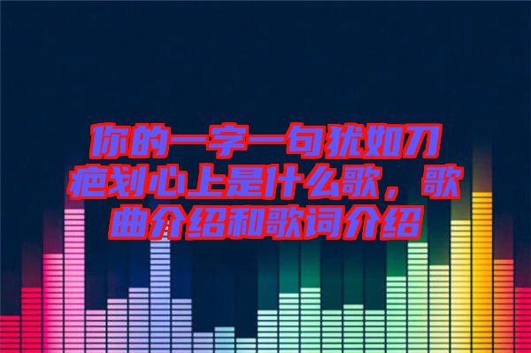 你的一字一句猶如刀疤劃心上是什么歌，歌曲介紹和歌詞介紹