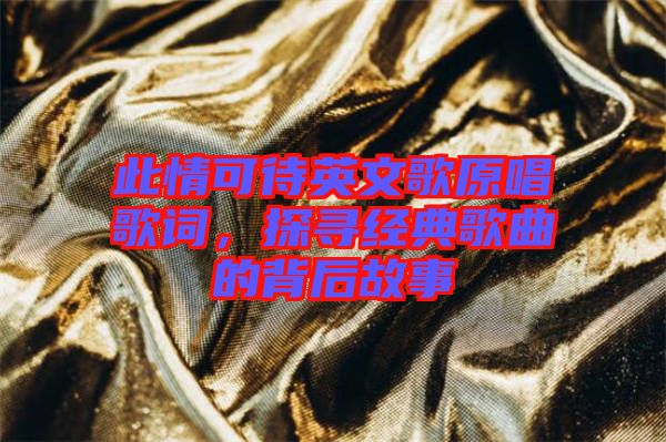 此情可待英文歌原唱歌詞，探尋經(jīng)典歌曲的背后故事