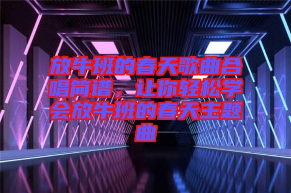 放牛班的春天歌曲合唱簡譜，讓你輕松學(xué)會放牛班的春天主題曲