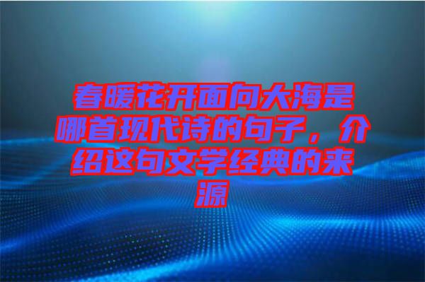 春暖花開面向大海是哪首現(xiàn)代詩的句子，介紹這句文學(xué)經(jīng)典的來源