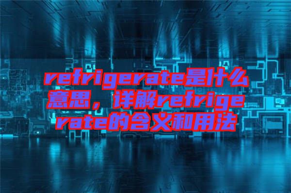 refrigerate是什么意思，詳解refrigerate的含義和用法