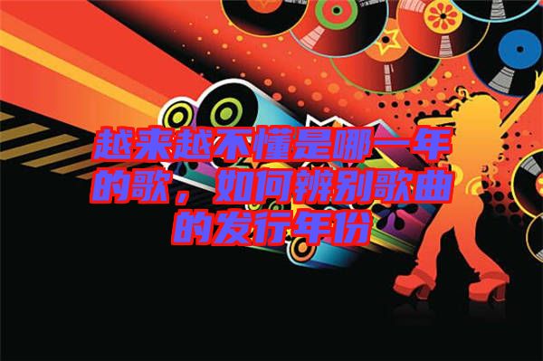 越來(lái)越不懂是哪一年的歌，如何辨別歌曲的發(fā)行年份