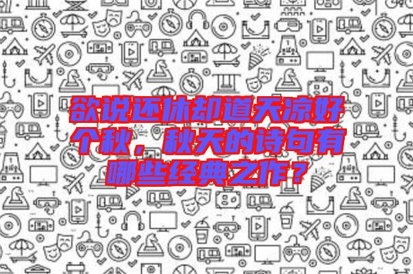 欲說還休卻道天涼好個秋，秋天的詩句有哪些經(jīng)典之作？