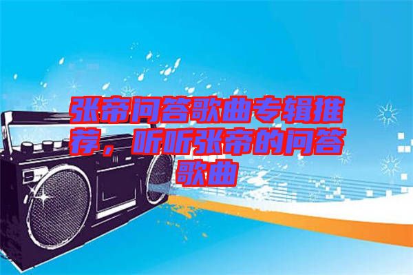 張帝問答歌曲專輯推薦，聽聽張帝的問答歌曲