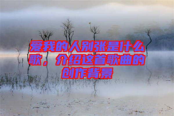 愛我的人別張是什么歌，介紹這首歌曲的創(chuàng)作背景