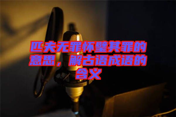 匹夫無罪懷璧其罪的意思，解古語成語的含義