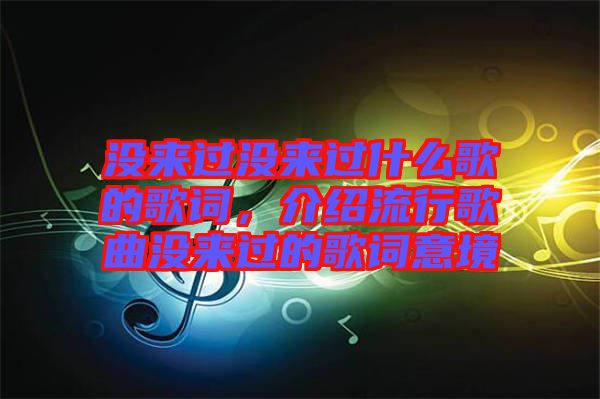 沒來過沒來過什么歌的歌詞，介紹流行歌曲沒來過的歌詞意境