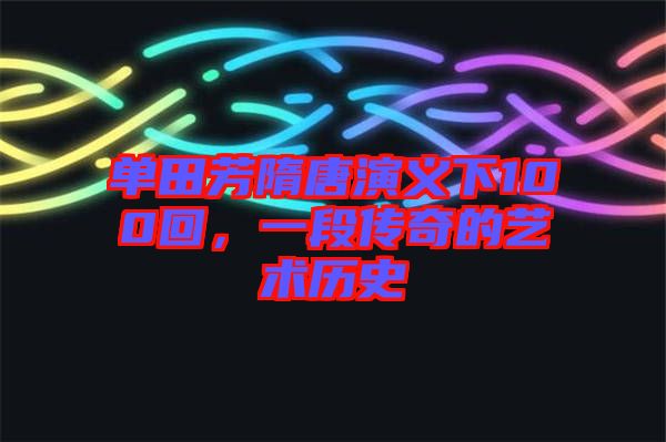 單田芳隋唐演義下100回，一段傳奇的藝術(shù)歷史