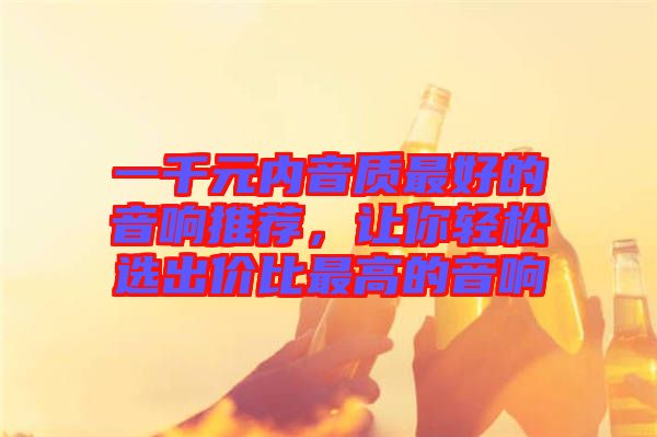 一千元內(nèi)音質(zhì)最好的音響推薦，讓你輕松選出價(jià)比最高的音響