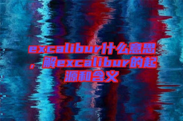 excalibur什么意思，解excalibur的起源和含義