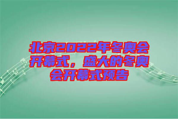 北京2022年冬奧會開幕式，盛大的冬奧會開幕式預(yù)告