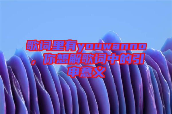 歌詞里有youwanno，你想解歌詞中的引申意義