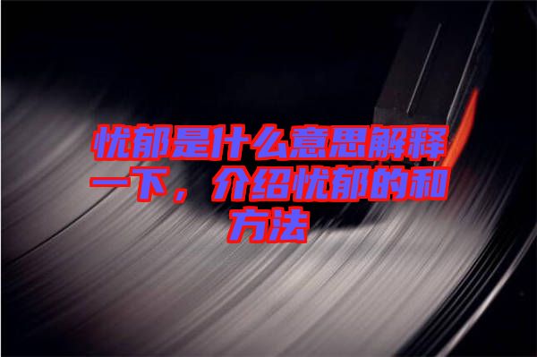 憂郁是什么意思解釋一下，介紹憂郁的和方法