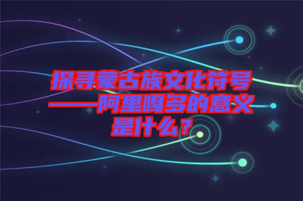 探尋蒙古族文化符號(hào)——阿里嘎多的意義是什么？