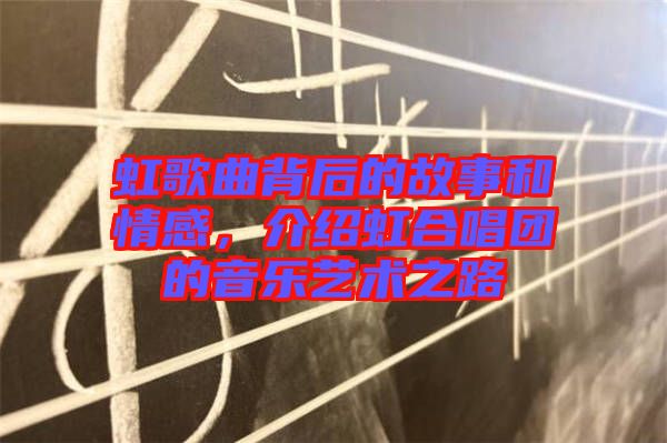 虹歌曲背后的故事和情感，介紹虹合唱團(tuán)的音樂藝術(shù)之路