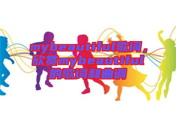 mybeautiful歌詞，欣賞mybeautiful的歌詞和曲調(diào)