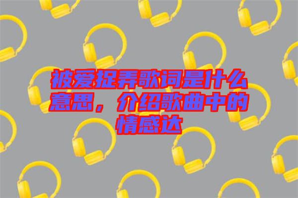 被愛捉弄歌詞是什么意思，介紹歌曲中的情感達(dá)