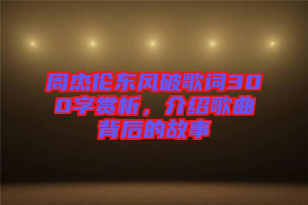 周杰倫東風(fēng)破歌詞300字賞析，介紹歌曲背后的故事