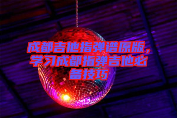 成都吉他指彈譜原版，學(xué)習(xí)成都指彈吉他必備技巧