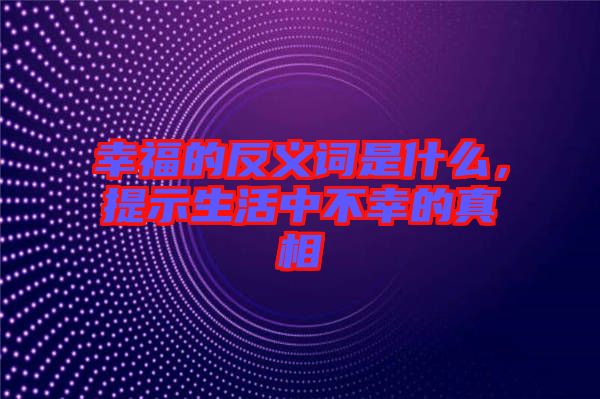 幸福的反義詞是什么，提示生活中不幸的真相